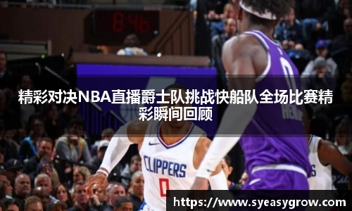 ok138精彩对决NBA直播爵士队挑战快船队全场比赛精彩瞬间回顾